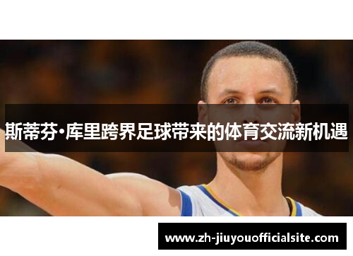 斯蒂芬·库里跨界足球带来的体育交流新机遇