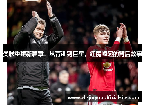 曼联重建新篇章：从青训到巨星，红魔崛起的背后故事
