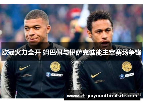 欧冠火力全开 姆巴佩与伊萨克谁能主宰赛场争锋